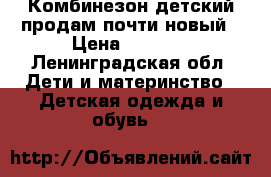 Комбинезон детский продам почти новый › Цена ­ 2 500 - Ленинградская обл. Дети и материнство » Детская одежда и обувь   